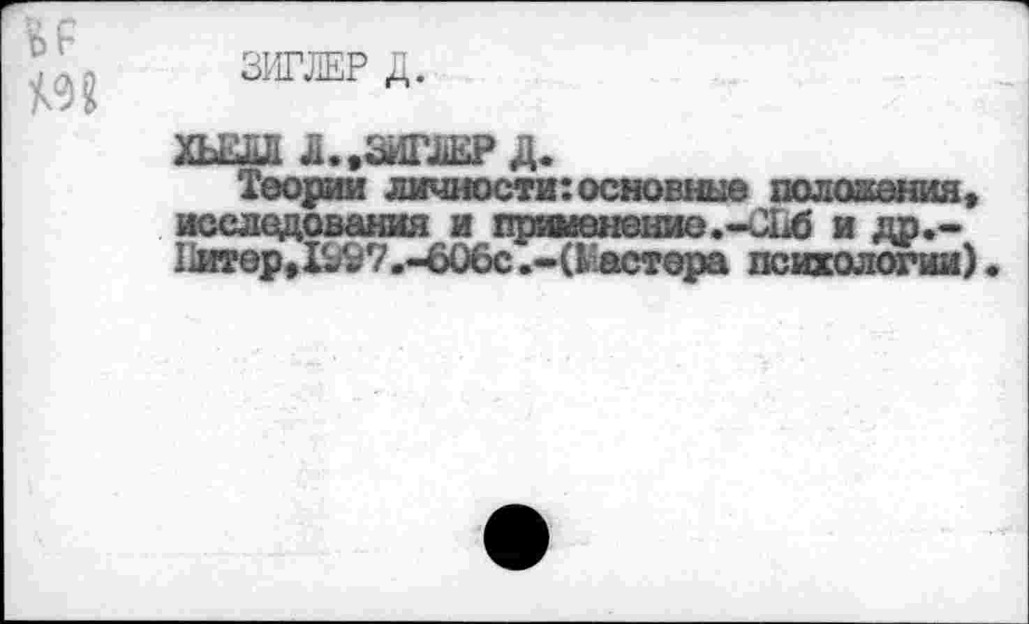 ﻿ЗИГЛЕР Д.
ХЬЕДЛ Д., ЗИГЛЕР Д.
Теории личности:основные положения, исследования и применение.-СЕб и др.-Нигер, 1^7.-606с .-(кастора психологии)